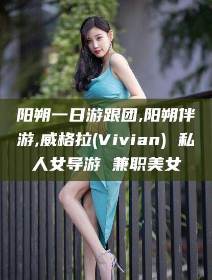 沂源阳朔一日游跟团,阳朔伴游,威格拉(Vivian) 私人女导游 兼职美女