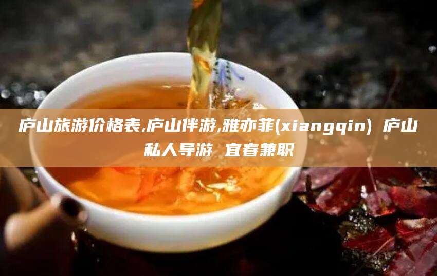 沂源庐山旅游价格表,庐山伴游,雅亦菲(xiangqin) 庐山私人导游 宜春兼职
