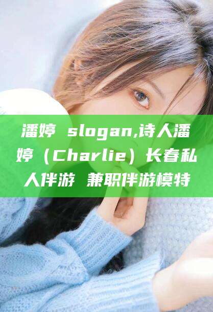 沂源潘婷 slogan,诗人潘婷（Charlie）长春私人伴游 兼职伴游模特