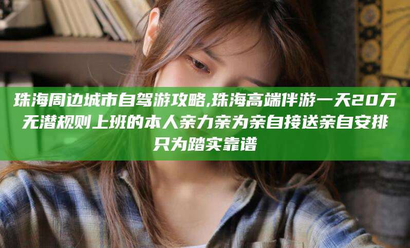 沂源珠海周边城市自驾游攻略,珠海高端伴游一天20万无潜规则上班的本人亲力亲为亲自接送亲自安排只为踏实靠谱