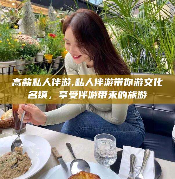 沂源高薪私人伴游,私人伴游带你游文化名镇，享受伴游带来的旅游