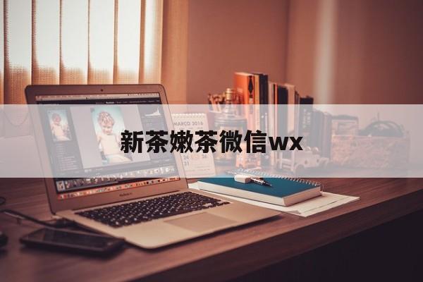 沂源包含新茶嫩茶微信wx的词条