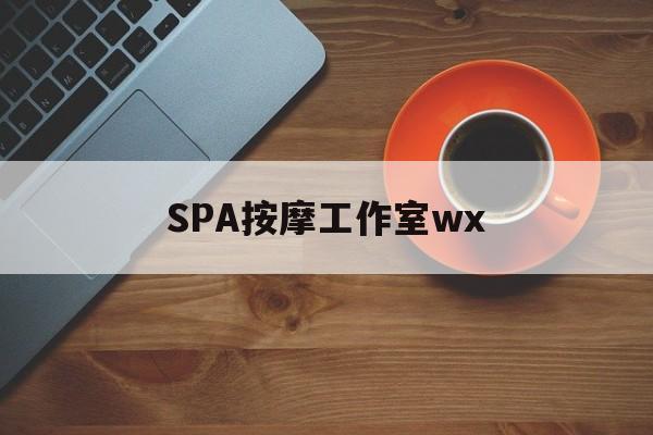 什么是spa按摩最新资讯（谁能告诉我哪里有沂源SPA按摩工作室wx？）
