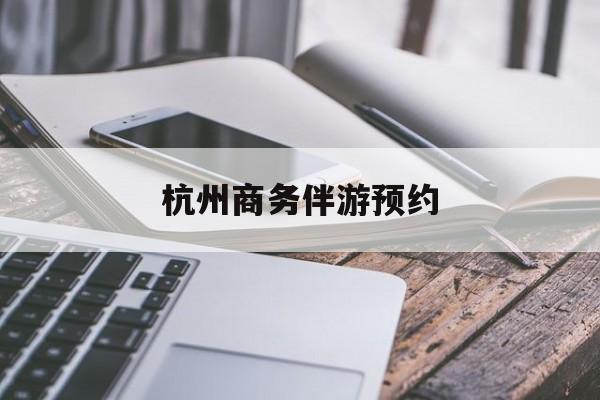 杭州高端商务伴游接待最新资讯（谁能告诉我哪里有沂源杭州商务伴游预约？）